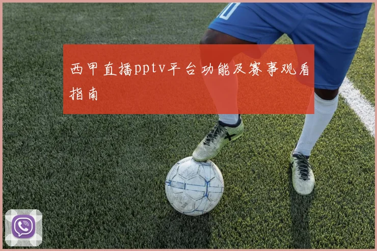 西甲直播pptv平台功能及赛事观看指南