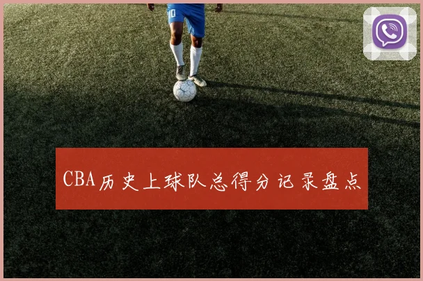 CBA历史上球队总得分记录盘点