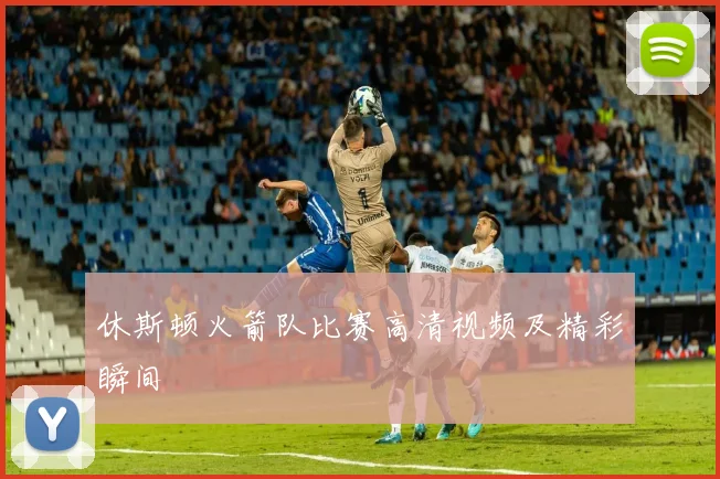 休斯顿火箭队比赛高清视频及精彩瞬间