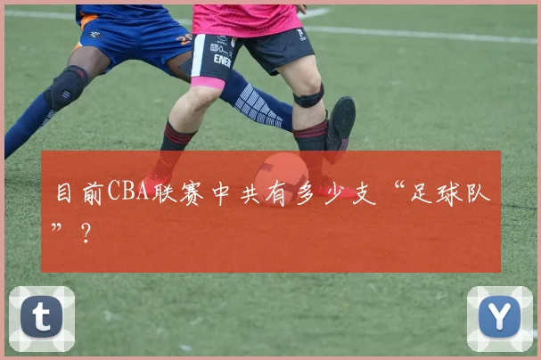 目前CBA联赛中共有多少支“足球队”？