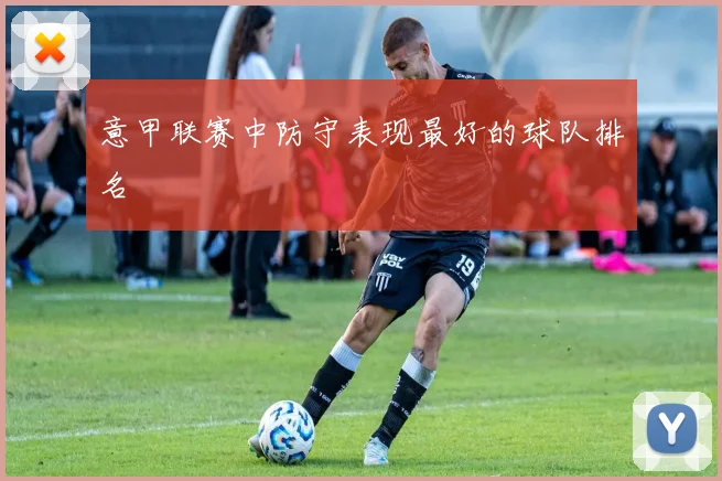 意甲联赛中防守表现最好的球队排名