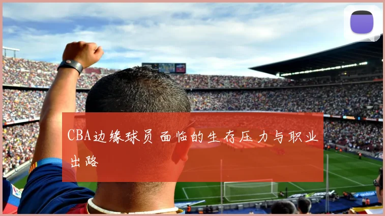 CBA边缘球员面临的生存压力与职业出路