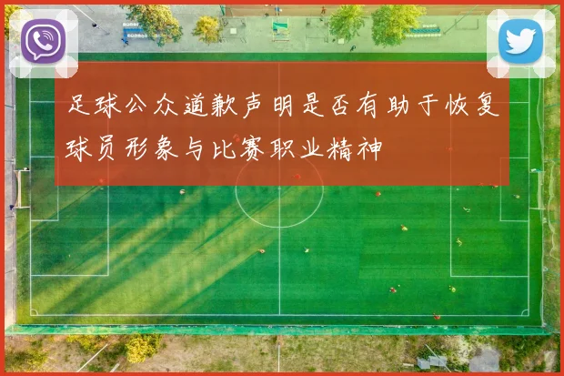 足球公众道歉声明是否有助于恢复球员形象与比赛职业精神