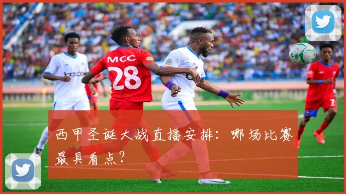 西甲圣诞大战直播安排：哪场比赛最具看点？