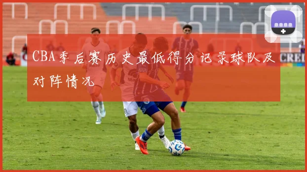 CBA季后赛历史最低得分记录球队及对阵情况
