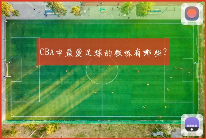 CBA中最爱足球的教练有哪些?